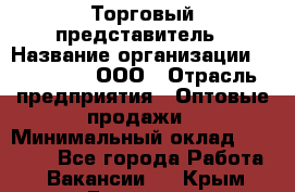 Торговый представитель › Название организации ­ OptGrant, ООО › Отрасль предприятия ­ Оптовые продажи › Минимальный оклад ­ 29 000 - Все города Работа » Вакансии   . Крым,Евпатория